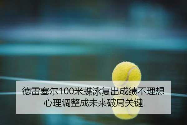 德雷塞尔100米蝶泳复出成绩不理想 心理调整成未来破局关键